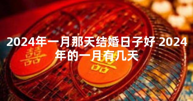 2024年一月那天结婚日子好 2024年的一月有几天